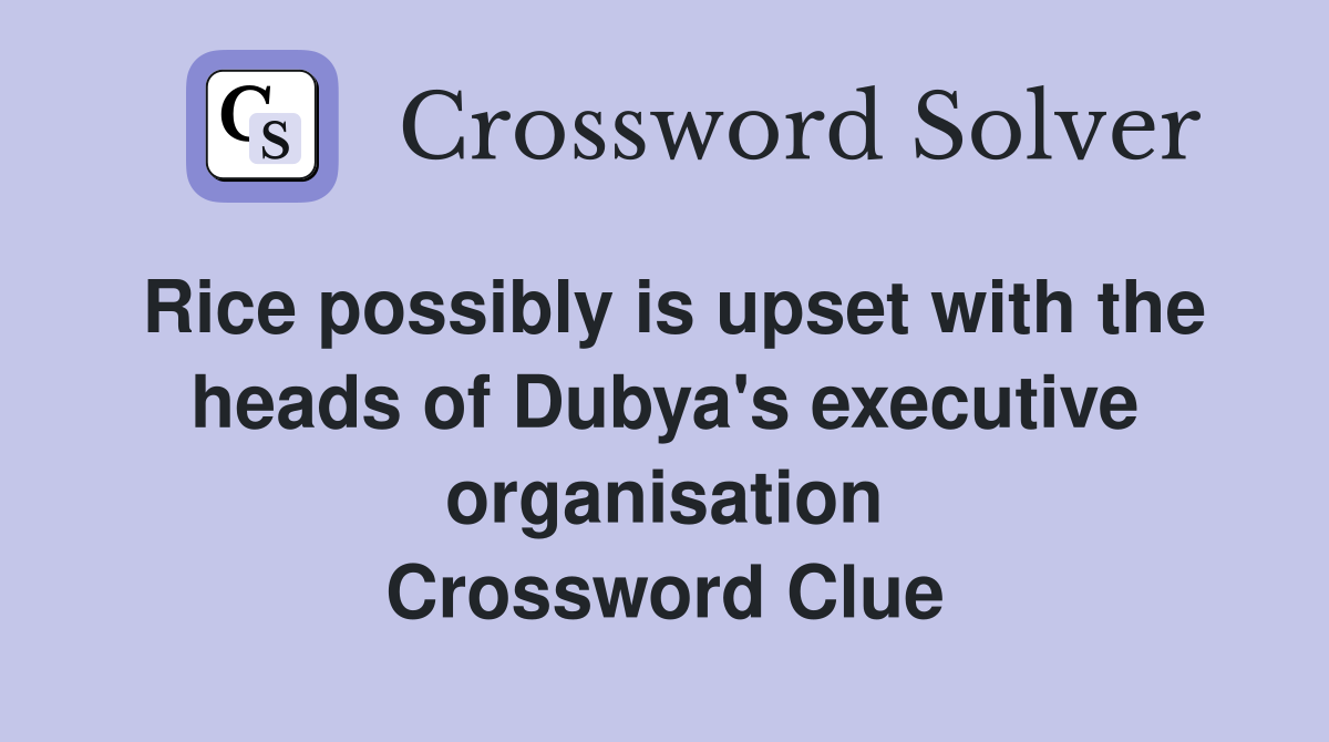 Rice possibly is upset with the heads of Dubya's executive organisation